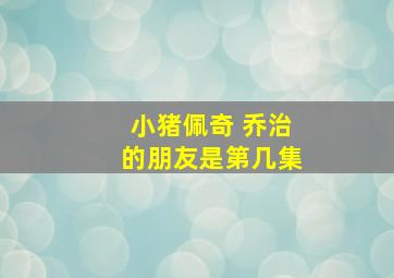 小猪佩奇 乔治的朋友是第几集